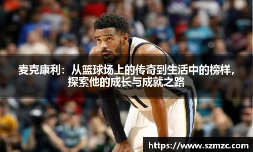 麦克康利：从篮球场上的传奇到生活中的榜样，探索他的成长与成就之路