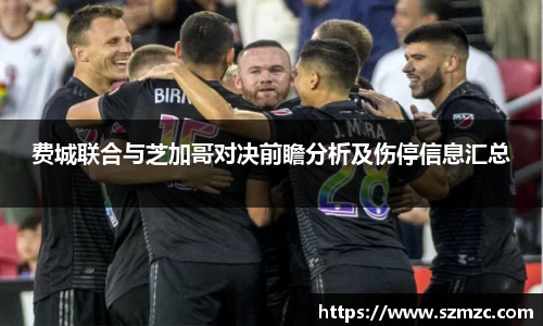 费城联合与芝加哥对决前瞻分析及伤停信息汇总