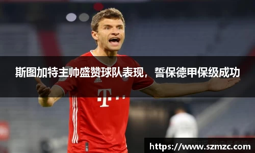 斯图加特主帅盛赞球队表现，誓保德甲保级成功